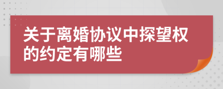 关于离婚协议中探望权的约定有哪些