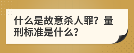 什么是故意杀人罪？量刑标准是什么？