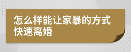 怎么样能让家暴的方式快速离婚