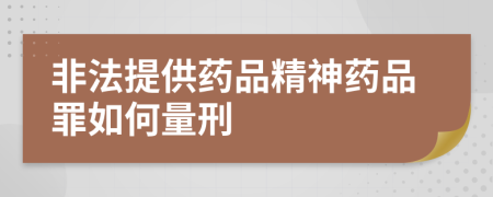 非法提供药品精神药品罪如何量刑