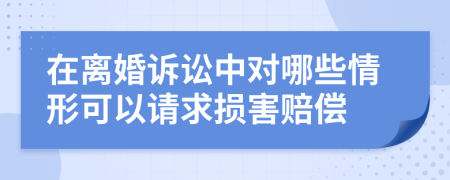 在离婚诉讼中对哪些情形可以请求损害赔偿