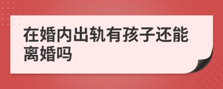 在婚内出轨有孩子还能离婚吗