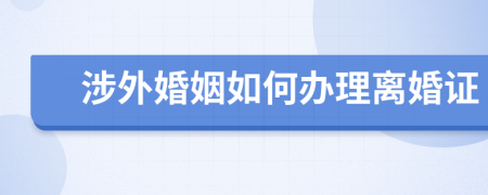 涉外婚姻如何办理离婚证