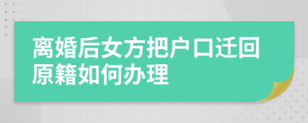 离婚后女方把户口迁回原籍如何办理