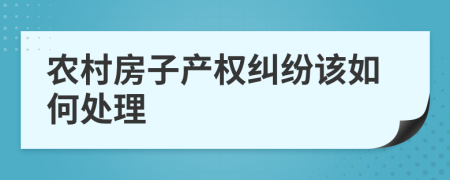 农村房子产权纠纷该如何处理