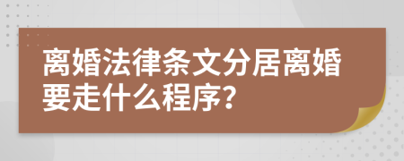 离婚法律条文分居离婚要走什么程序？