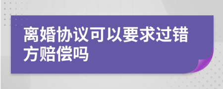 离婚协议可以要求过错方赔偿吗