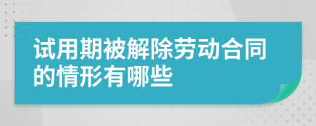 试用期被解除劳动合同的情形有哪些