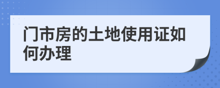 门市房的土地使用证如何办理