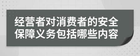 经营者对消费者的安全保障义务包括哪些内容