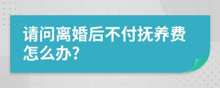 请问离婚后不付抚养费怎么办?