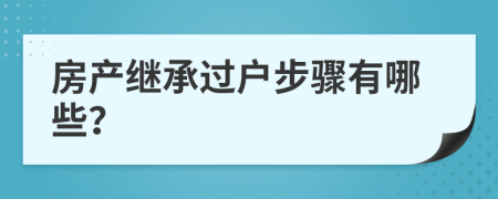 房产继承过户步骤有哪些？