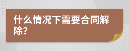 什么情况下需要合同解除？