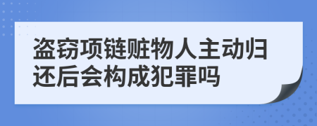 盗窃项链赃物人主动归还后会构成犯罪吗