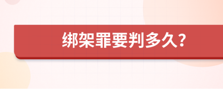 绑架罪要判多久？