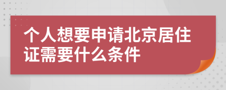 个人想要申请北京居住证需要什么条件