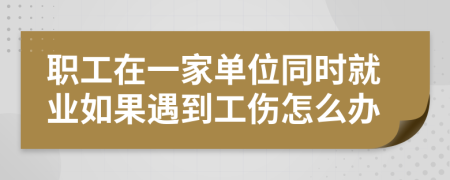 职工在一家单位同时就业如果遇到工伤怎么办