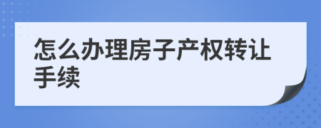 怎么办理房子产权转让手续