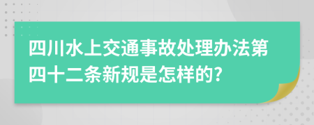 四川水上交通事故处理办法第四十二条新规是怎样的?