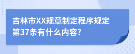 吉林市XX规章制定程序规定第37条有什么内容?