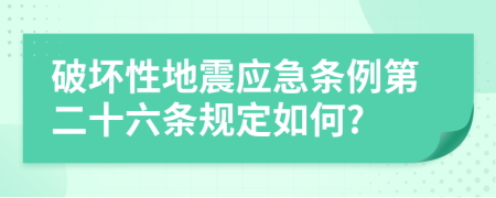 破坏性地震应急条例第二十六条规定如何?