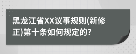 黑龙江省XX议事规则(新修正)第十条如何规定的?