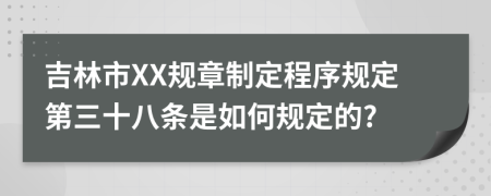 吉林市XX规章制定程序规定第三十八条是如何规定的?