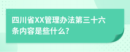 四川省XX管理办法第三十六条内容是些什么?