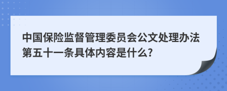 中国保险监督管理委员会公文处理办法第五十一条具体内容是什么?