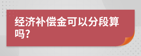 经济补偿金可以分段算吗?