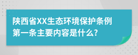 陕西省XX生态环境保护条例第一条主要内容是什么?