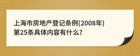 上海市房地产登记条例(2008年)第25条具体内容有什么?