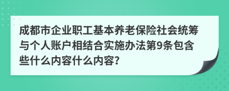 成都市企业职工基本养老保险社会统筹与个人账户相结合实施办法第9条包含些什么内容什么内容？