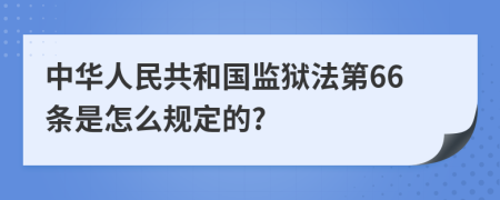 中华人民共和国监狱法第66条是怎么规定的?