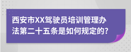 西安市XX驾驶员培训管理办法第二十五条是如何规定的?