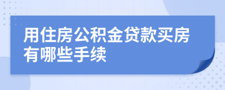 用住房公积金贷款买房有哪些手续