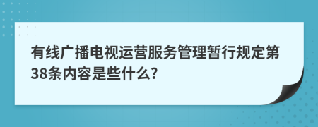 有线广播电视运营服务管理暂行规定第38条内容是些什么?
