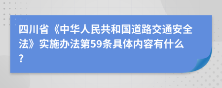 四川省《中华人民共和国道路交通安全法》实施办法第59条具体内容有什么?