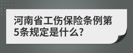 河南省工伤保险条例第5条规定是什么?