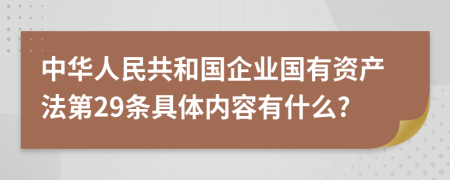 中华人民共和国企业国有资产法第29条具体内容有什么?