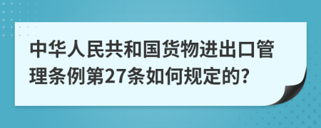 中华人民共和国货物进出口管理条例第27条如何规定的?