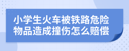 小学生火车被铁路危险物品造成撞伤怎么赔偿