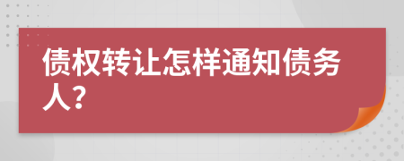 债权转让怎样通知债务人？