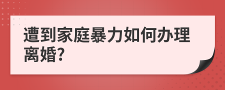 遭到家庭暴力如何办理离婚?