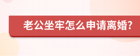 老公坐牢怎么申请离婚?