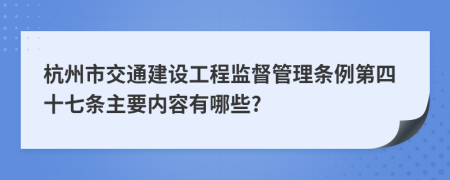 杭州市交通建设工程监督管理条例第四十七条主要内容有哪些?
