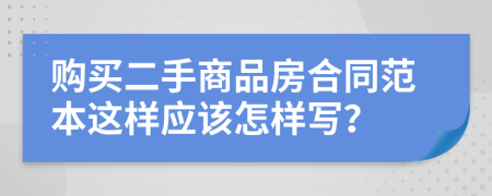 购买二手商品房合同范本这样应该怎样写？