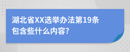 湖北省XX选举办法第19条包含些什么内容?