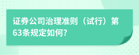 证券公司治理准则（试行）第63条规定如何?