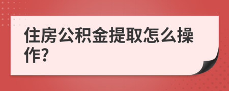 住房公积金提取怎么操作?